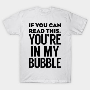 If you can read this you're in my bubble T-Shirt